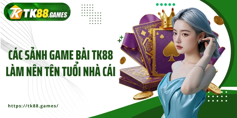 Các sảnh game bài TK88 làm nên tên tuổi nhà cái