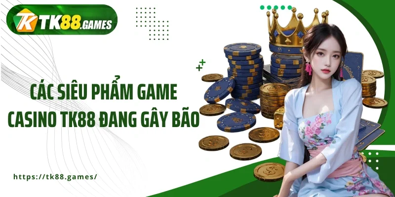 Các siêu phẩm game casino TK88 đang gây bão