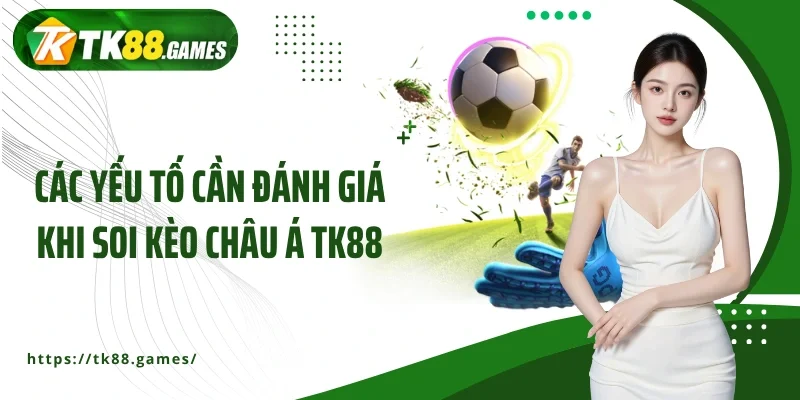Các yếu tố cần đánh giá khi soi kèo châu Á TK88