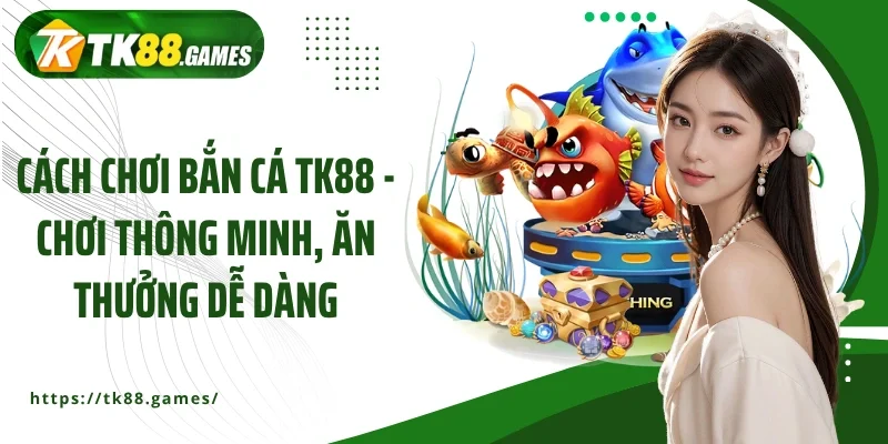 cách chơi bắn cá TK88
