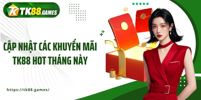Cập nhật các khuyến mãi TK88 hot tháng này