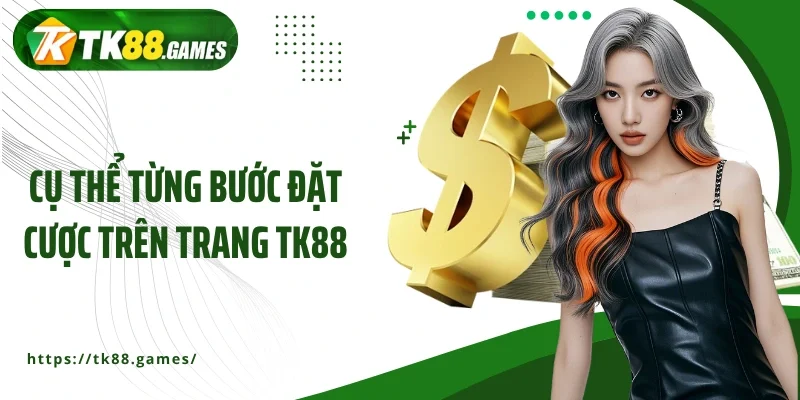 Cụ thể từng bước đặt cược trên trang TK88