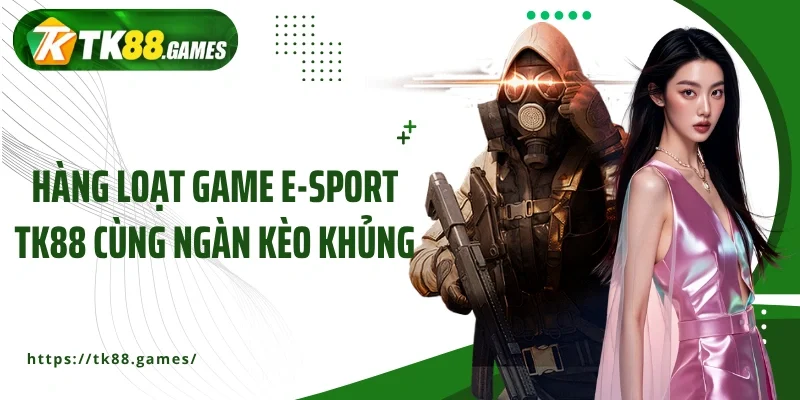 Hàng loạt game E-sport TK88 cùng ngàn kèo khủng