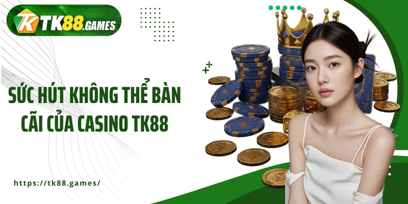 Sức hút không thể bàn cãi của casino TK88