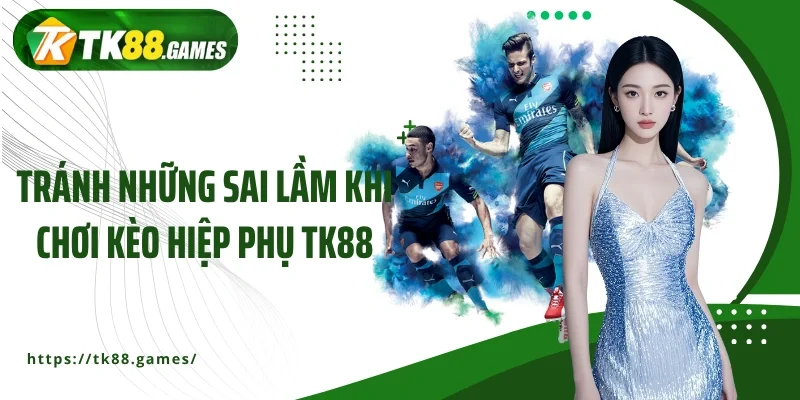 Tránh những sai lầm khi chơi kèo hiệp phụ TK88