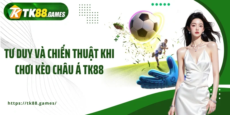 Tư duy và chiến thuật khi chơi kèo châu Á TK88